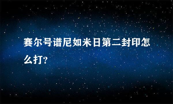 赛尔号谱尼如米日第二封印怎么打？