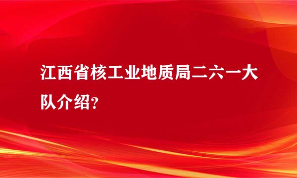 江西省核工业地质局二六一大队介绍？