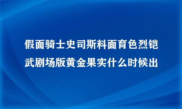 假面骑士史司斯料面育色烈铠武剧场版黄金果实什么时候出