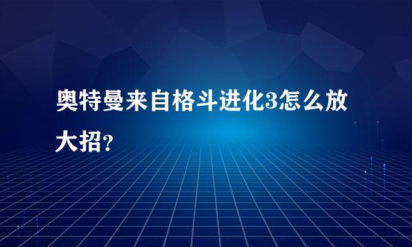 奥特曼来自格斗进化3怎么放大招？