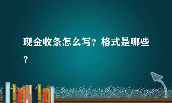 现金收条怎么写？格式是哪些？