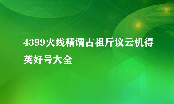 4399火线精谓古祖斤议云机得英好号大全