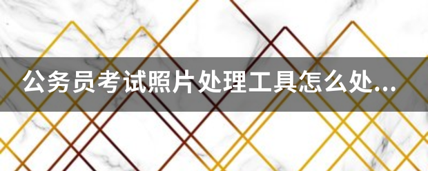 公务员考试照片处理工具怎么处理照片