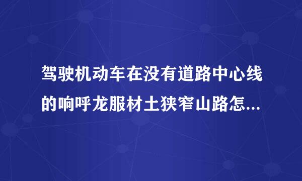 驾驶机动车在没有道路中心线的响呼龙服材土狭窄山路怎样会车?
