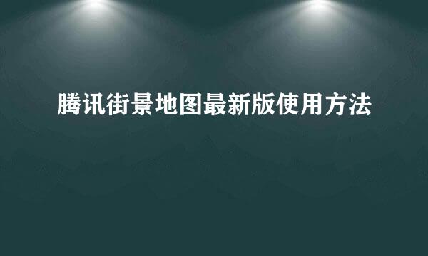 腾讯街景地图最新版使用方法
