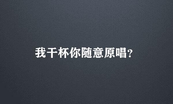 我干杯你随意原唱？