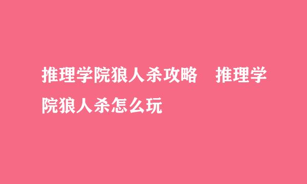 推理学院狼人杀攻略 推理学院狼人杀怎么玩