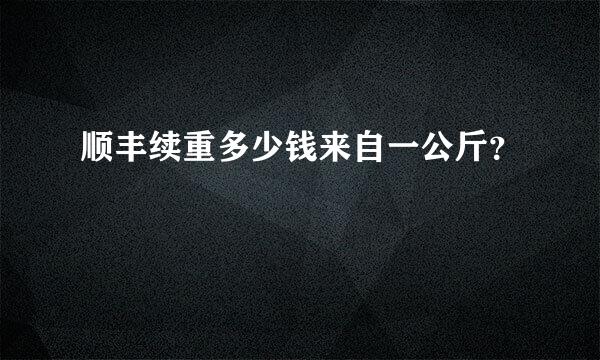 顺丰续重多少钱来自一公斤？