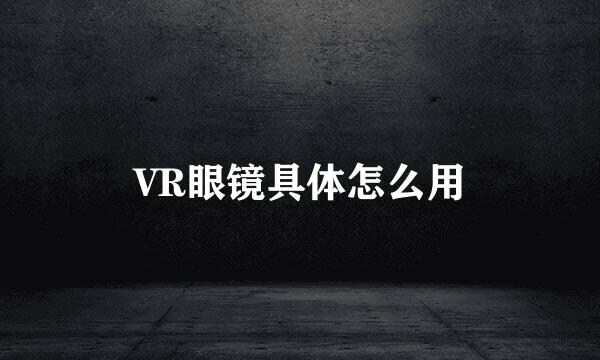 VR眼镜具体怎么用