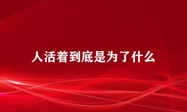 人活着到底是为了什么