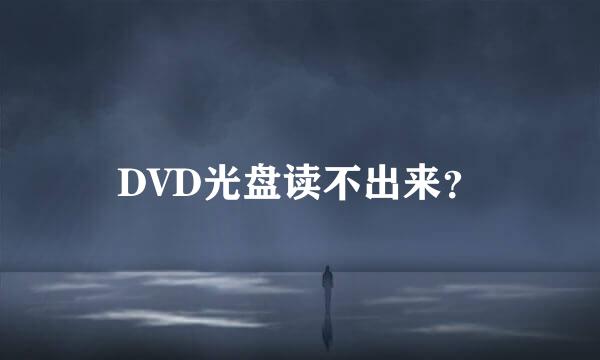 DVD光盘读不出来？