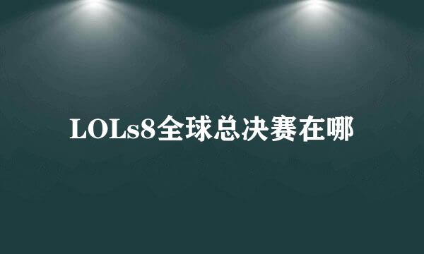 LOLs8全球总决赛在哪