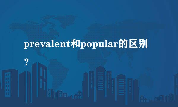prevalent和popular的区别？