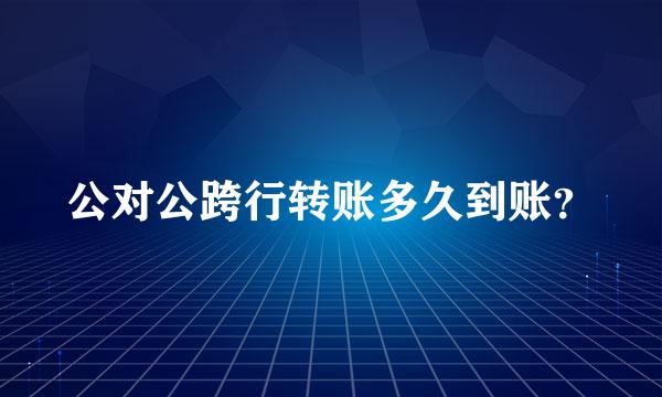 公对公跨行转账多久到账？