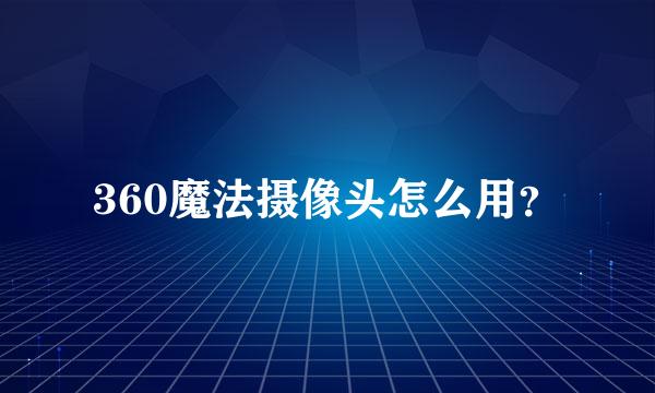 360魔法摄像头怎么用？