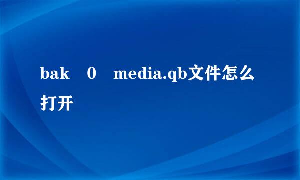 bak 0 media.qb文件怎么打开