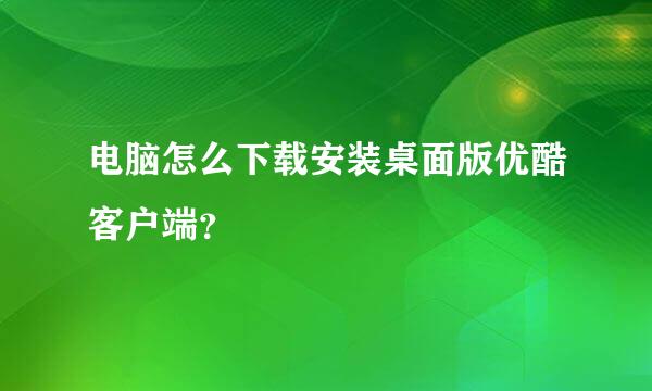 电脑怎么下载安装桌面版优酷客户端？
