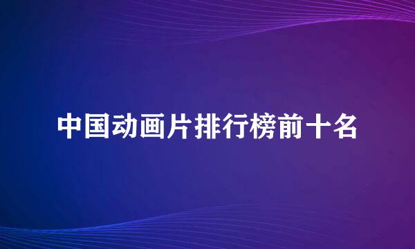 中国动画片排行榜前十名