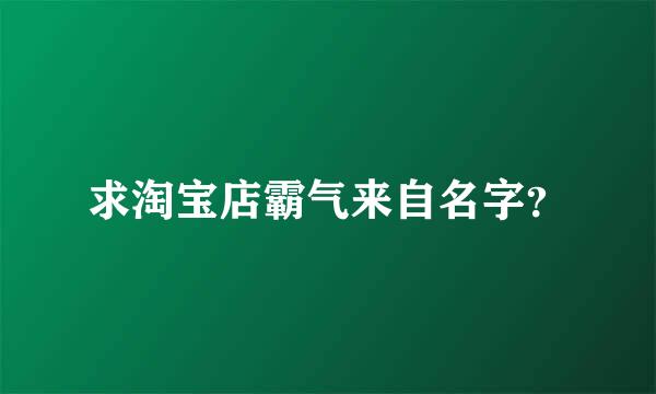 求淘宝店霸气来自名字？
