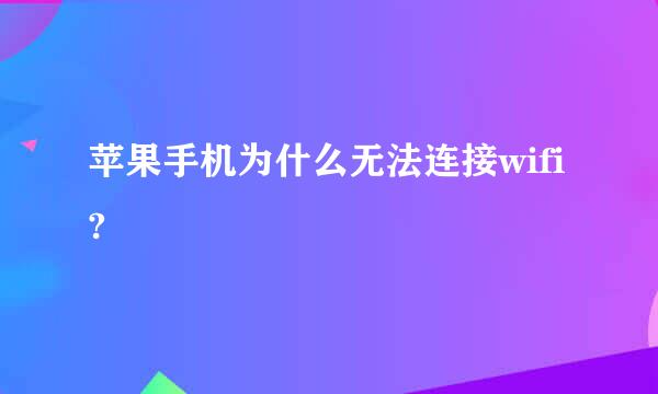 苹果手机为什么无法连接wifi?