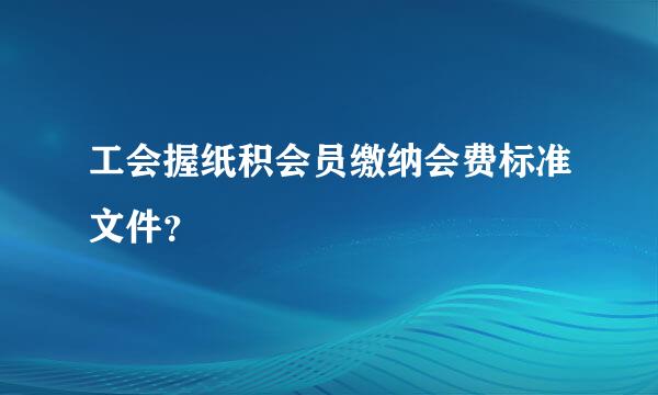 工会握纸积会员缴纳会费标准文件？