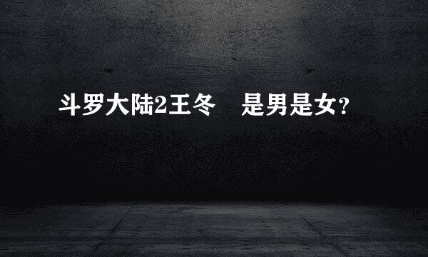 斗罗大陆2王冬 是男是女？