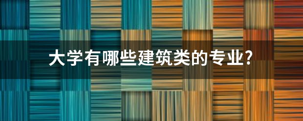 大学有哪些建筑类的专业?