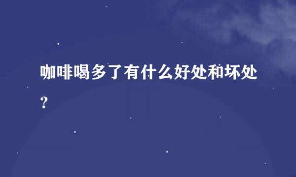 咖啡喝多了有什么好处和坏处？