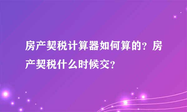 房产契税计算器如何算的？房产契税什么时候交？