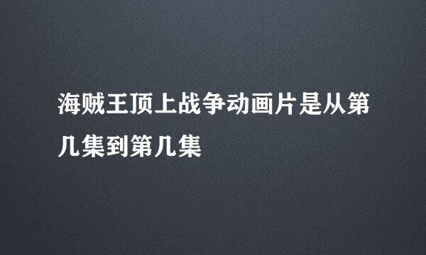 海贼王顶上战争动画片是从第几集到第几集
