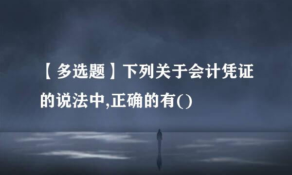 【多选题】下列关于会计凭证的说法中,正确的有()