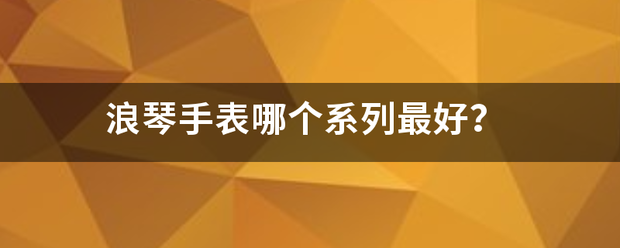浪琴手谓背表哪个系列最好？