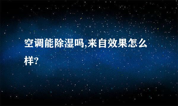 空调能除湿吗,来自效果怎么样?