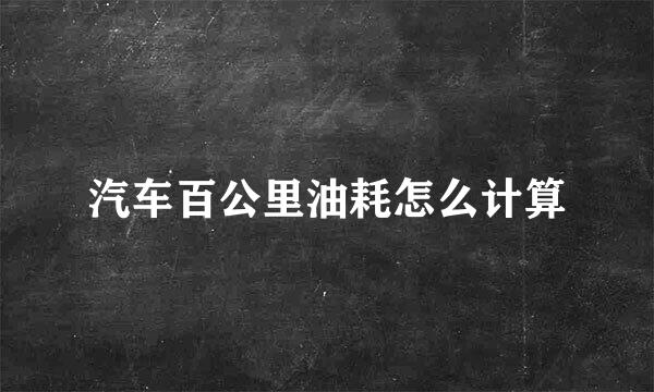 汽车百公里油耗怎么计算