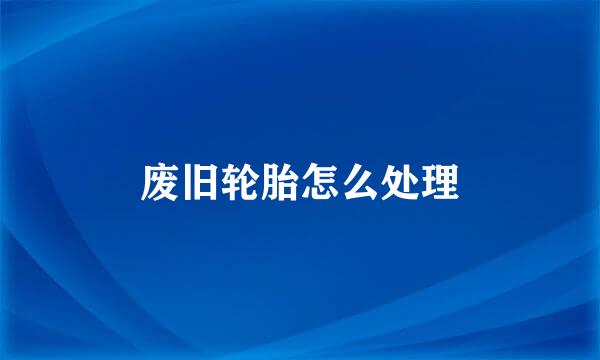 废旧轮胎怎么处理