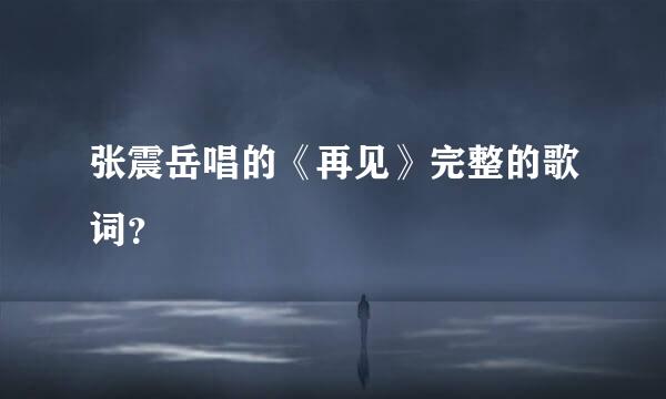 张震岳唱的《再见》完整的歌词？