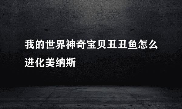 我的世界神奇宝贝丑丑鱼怎么进化美纳斯