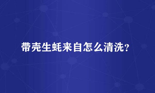 带壳生蚝来自怎么清洗？