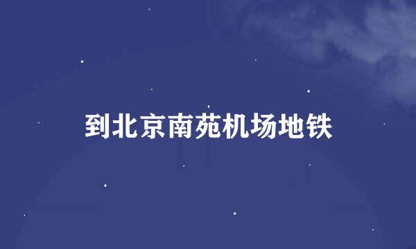 到北京南苑机场地铁