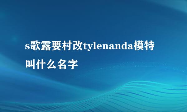s歌露要村改tylenanda模特叫什么名字