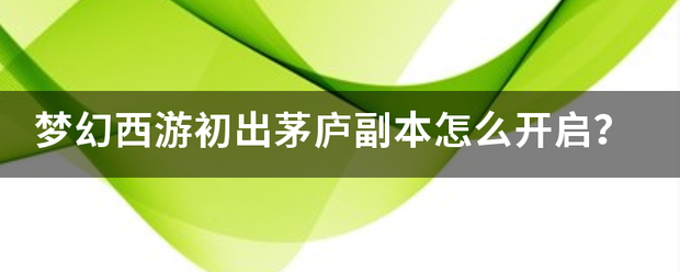 梦幻西游初出茅庐副本怎么开启？