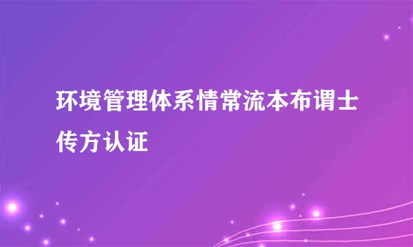 环境管理体系情常流本布谓士传方认证