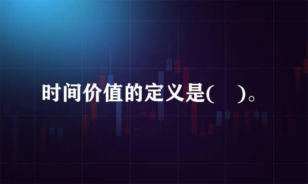 时间价值的定义是( )。