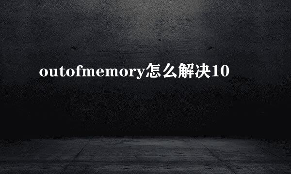 outofmemory怎么解决10