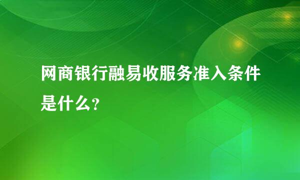 网商银行融易收服务准入条件是什么？