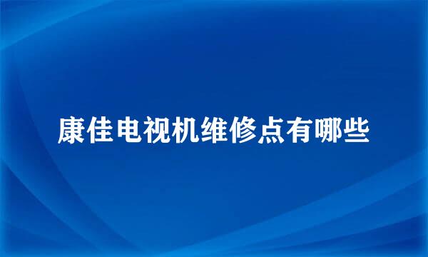 康佳电视机维修点有哪些