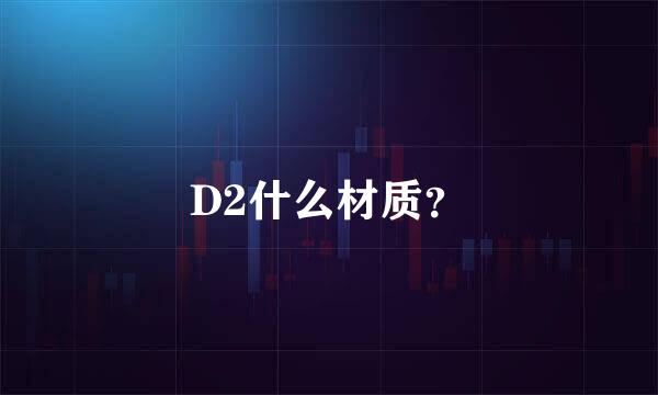 D2什么材质？