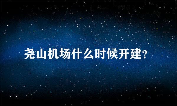 尧山机场什么时候开建？