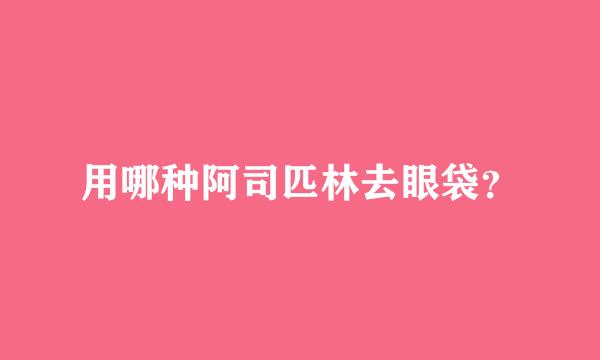 用哪种阿司匹林去眼袋？