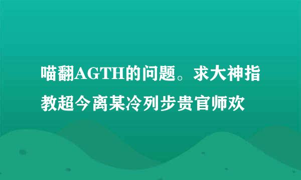 喵翻AGTH的问题。求大神指教超今离某冷列步贵官师欢